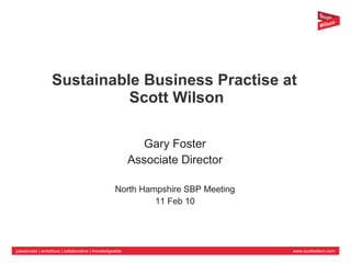 Sustainable Business Practise at  Scott Wilson Gary Foster Associate Director North Hampshire SBP Meeting 11 Feb 10 