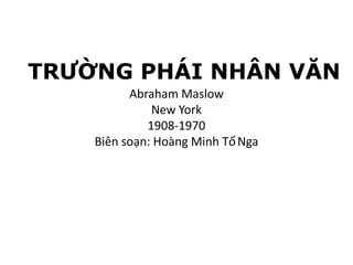 TRƯỜNG PHÁI NHÂN VĂN
Abraham Maslow
New York
1908-1970
Biên soạn: Hoàng Minh TốNga
 