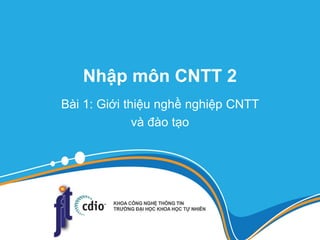 Nhập môn CNTT 2
Bài 1: Giới thiệu nghề nghiệp CNTT
và đào tạo
 
