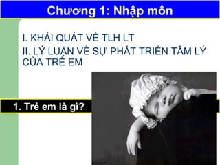 Chương 1: Nhập môn I. KHÁI QUÁT VỀ TLH LT  II. LÝ LUẬN VỀ SỰ PHÁT TRIỂN TÂM LÝ CỦA TRẺ EM 1. Trẻ em là gì? Chương 1: Nhập môn 
