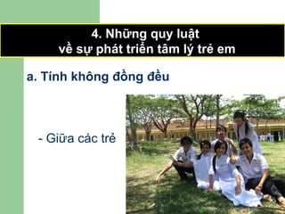 a. Tính không đồng đều 4. Những quy luật  về sự phát triển tâm lý trẻ em - Giữa các trẻ 