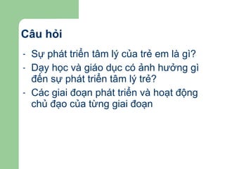Câu hỏi Sự phát triển tâm lý của trẻ em là gì? Dạy học và giáo dục có ảnh hưởng gì đến sự phát triển tâm lý trẻ? Các giai đoạn phát triển và hoạt động chủ đạo của từng giai đoạn 