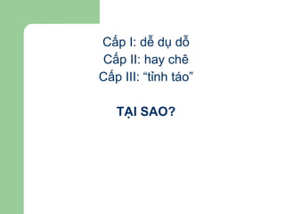 Cấp I: dễ dụ dỗ Cấp II: hay chê Cấp III: “tỉnh táo” TẠI SAO? 