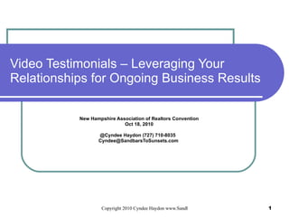 Video Testimonials – Leveraging Your Relationships for Ongoing Business Results New Hampshire Association of Realtors Convention Oct 18, 2010 @Cyndee Haydon (727) 710-8035  [email_address] 