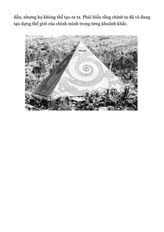 dẫn, nhưng họ không thể tạo ra ta. Phải hiểu rằng chính ta đã và đang
tạo dựng thế giới của chính mình trong từng khoảnh khắc.
 