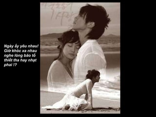 Ngày ấy yêu nhau!  Giờ khóc xa nhau  nghe lòng bão tố  thiết tha hay nhạt  phai !? 
