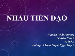 NHAU TIỀN ĐẠO
Nguyễn Nhất Phương
Lê Kiều Chinh
Y2009 A
Đại học Y khoa Phạm Ngọc Thạch
 