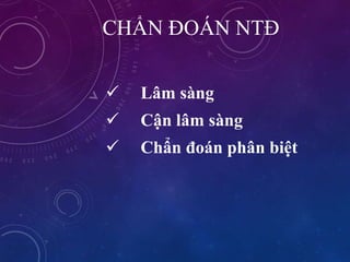 CHẨN ĐOÁN NTĐ
 Lâm sàng
 Cận lâm sàng
 Chẩn đoán phân biệt
 
