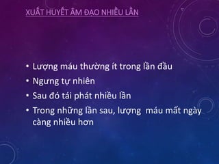 XUẤT HUYẾT ÂM ĐẠO NHIỀU LẦN
• Lượng máu thường ít trong lần đầu
• Ngưng tự nhiên
• Sau đó tái phát nhiều lần
• Trong những lần sau, lượng máu mất ngày
càng nhiều hơn
 