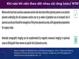 Khi nào thì nên theo dõi nhau cài răng lược/ NTĐ?
Royal College of Obstetricians and Gynaecologists, 2011. Placenta Praevia,
Placenta Praevia Accreta and Vasa Praevia: Diagnosis and Management.
RCOG Green-top Guideline No. 27.
 
