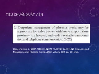 TIÊU CHUẨN XUẤT VIỆN
Oppenheimer, L., 2007. SOGC CLINICAL PRACTICE GUIDELINE-Diagnosis and
Management of Placenta Previa. JOGC, Volume 189, pp. 261-266.
 