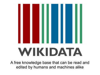 A free knowledge base that can be read and 
edited by humans and machines alike 
 