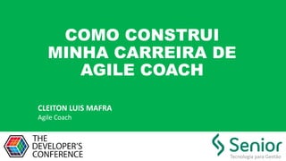COMO CONSTRUI
MINHA CARREIRA DE
AGILE COACH
CLEITON	LUIS	MAFRA
Agile	Coach
 