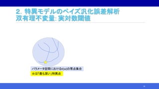 18
パラメータ空間におけるK(w)の零点集合
☆は「最も深い」特異点
２．特異モデルのベイズ汎化誤差解析
双有理不変量: 実対数閾値
 