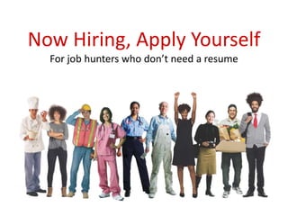 Now Hiring, Apply Yourself
For job hunters who don’t need a resume
 