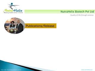 NutraHelix Biotech Pvt Ltd
                                                                      Quality of life through science




                                        Publications/Release




Copy right NutraHelix biotech pvt.ltd                                               www.nutrahelix.com
 