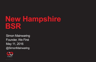 New Hampshire
BSR
Simon Mainwaring
Founder, We First
May 11, 2016
@SimonMainwaring
©2015 We First Inc. 1
 