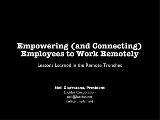 Empowering (and Connecting) Employees to Work Remotely ,[object Object],Neil Giarratana, President Lucidus Corporation [email_address] twitter: neilsmind 