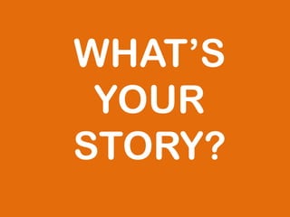 WHAT’S
YOUR
STORY?
 