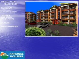 SPRING VALLEY
APARTMENTS
MASTER PLAN
1. 104 FLATS (165sqm)
FACILITIES:
3 BED ROOMS
1 MAIDS ROOMS
LOCATION
3 KM FROM KAMPALA

 