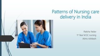 Patterns of Nursing care
delivery in India
Raksha Yadav
1st Year M.SC nursing
Aiims rishikesh
 