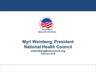 Myrl Weinberg, President National Health Council [email_address] February 2010 