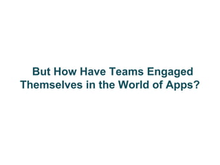But How Have Teams Engaged
Themselves in the World of Apps?
 