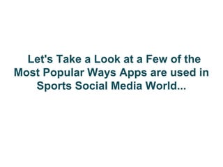 Let's Take a Look at a Few of the
Most Popular Ways Apps are used in
   Sports Social Media World...
 