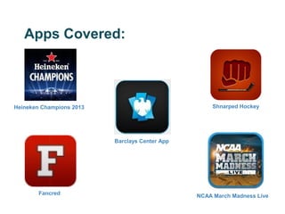 Apps Covered:



Heineken Champions 2013                              Shnarped Hockey




                          Barclays Center App




        Fancred                                 NCAA March Madness Live
 