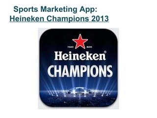 Sports Marketing App:
Heineken Champions 2013
 