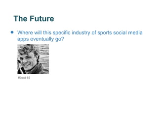 The Future
•   Where will this specific industry of sports social media
    apps eventually go?




    Klout 65
 
