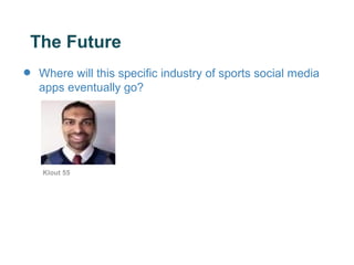 The Future
•   Where will this specific industry of sports social media
    apps eventually go?




    Klout 55
 
