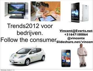 Trends2012 voor
                     Vincent@Everts.net
      bedrijven.        +31647180864
                          @vincente
Follow the consumerSlideshare.net/vincent



Wednesday, October 31, 12
 