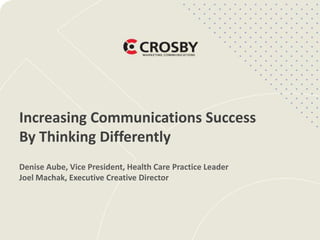Increasing Communications Success
By Thinking Differently
Denise Aube, Vice President, Health Care Practice Leader
Joel Machak, Executive Creative Director
 