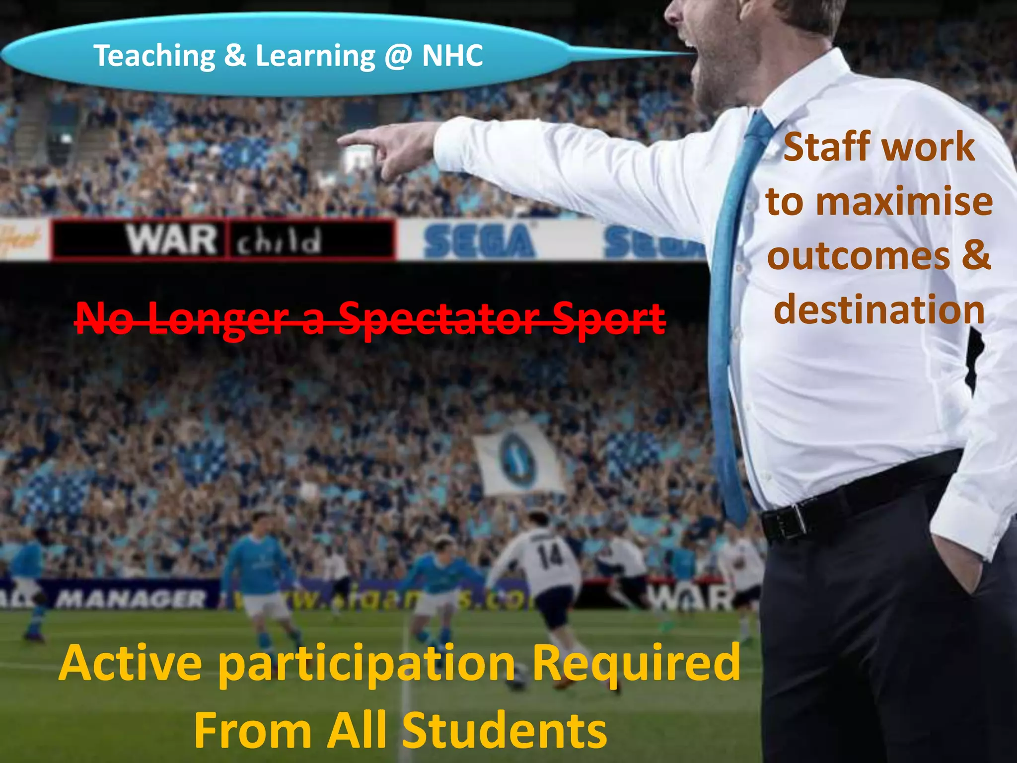 No Longer a Spectator Sport
Active participation Required
From All Students
Staff work
to maximise
outcomes &
destination
Teaching & Learning @ NHC
 