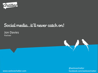 Social media…it’ll never catch on!
 Jon/Davies
 Partner




                                      @welovecha*er
www.welovecha*er.com                  facebook.com/welovecha*er
 