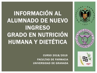 FACULTAD DE FARMACIA
UNIVERSIDAD DE GRANADA
INFORMACIÓN AL
ALUMNADO DE NUEVO
INGRESO
GRADO EN NUTRICIÓN
HUMANA Y DIETÉTICA
CURSO 2018/2019
 