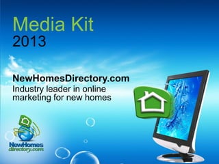 Media Kit
2013
NewHomesDirectory.com
Industry leader in online
marketing for new homes
 