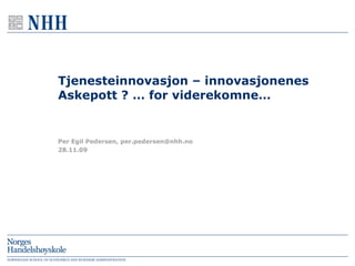 Tjenesteinnovasjon – innovasjonenes Askepott ? … for viderekomne… 28.11.09 Per Egil Pedersen, per.pedersen@nhh.no 