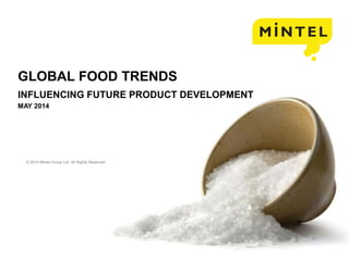 © 2014 Mintel Group Ltd. All Rights Reserved. Confidential to Mintel
GLOBAL FOOD TRENDS
INFLUENCING FUTURE PRODUCT DEVELOPMENT
MAY 2014
 
