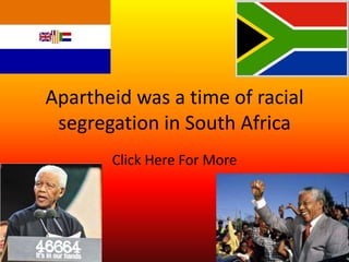 Apartheid was a time of racial
 segregation in South Africa
       Click Here For More
 