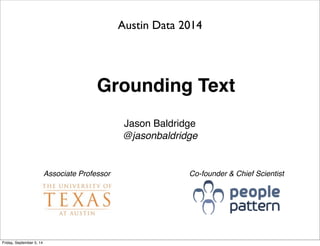 Austin Data 2014 
Grounding Text 
Jason Baldridge 
@jasonbaldridge 
Associate Professor Co-founder & Chief Scientist 
Friday, September 5, 14 
 