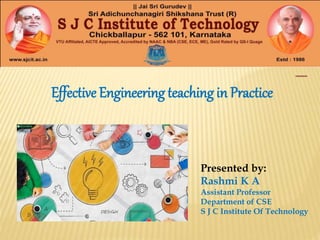 Effective Engineering teaching in Practice
Presented by:
Rashmi K A
Assistant Professor
Department of CSE
S J C Institute Of Technology
 