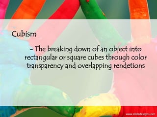 Cubism
     - The breaking down of an object into
   rectangular or square cubes through color
    transparency and overlapping rendetions
 