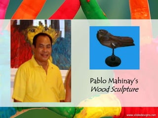 Pablo Mahinay’s
Wood Sculpture
 
