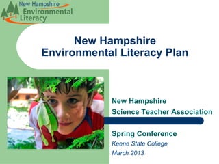 New Hampshire
Environmental Literacy Plan



            New Hampshire
            Science Teacher Association

            Spring Conference
            Keene State College
            March 2013
 