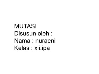 MUTASI
Disusun oleh :
Nama : nuraeni
Kelas : xii.ipa

 