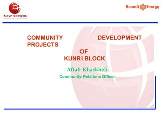 COMMUNITY DEVELOPMENT PROJECTS OF  KUNRI BLOCK Aftab Khaskheli Community   Relations   Officer 
