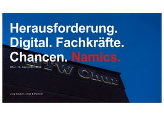Chur, 15. September 2016
Jürg Stuker, CEO & Partner
Herausforderung.
Digital. Fachkräfte.
Chancen. Namics.
 