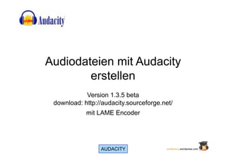 Audiodateien mit Audacity
        erstellen
            Version 1.3.5 beta
 download: http://audacity.sourceforge.net/
            mit LAME Encoder




                 AUDACITY               podfactory.wordpress.com
 